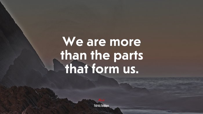 We are more than the parts that form us. | Patrick Rothfuss quote