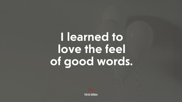 I learned to love the feel of good words. | Patrick Rothfuss quote