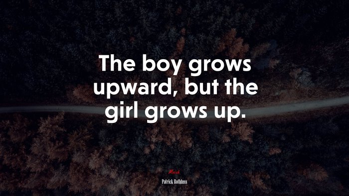 The boy grows upward, but the girl grows up. | Patrick Rothfuss quote