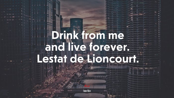 Drink from me and live forever. Lestat de Lioncourt. | Anne Rice quote