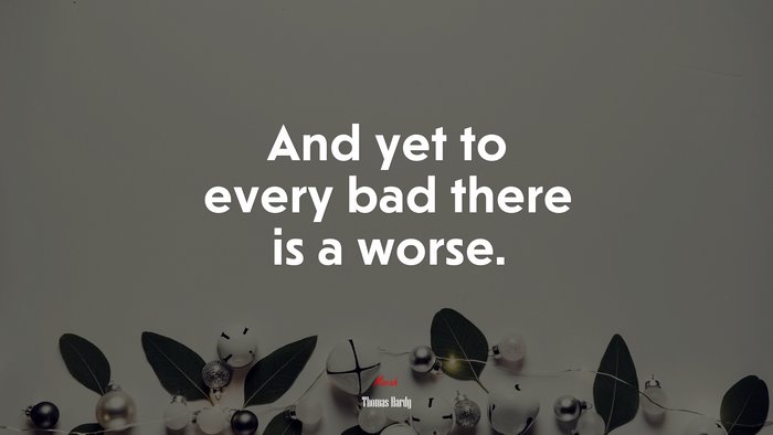 And yet to every bad there is a worse. | Thomas Hardy quote
