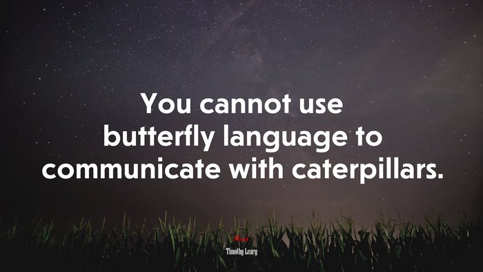 You cannot use butterfly language to communicate with caterpillars. | Timothy Leary quote