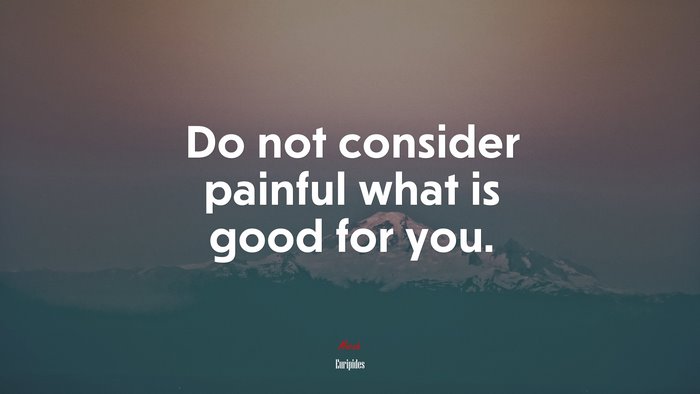 Do not consider painful what is good for you. | Euripides quote