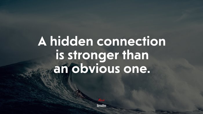A hidden connection is stronger than an obvious one. | Heraclitus quote
