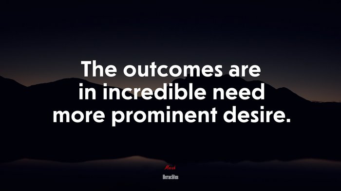 The outcomes are in incredible need more prominent desire. | Heraclitus quote