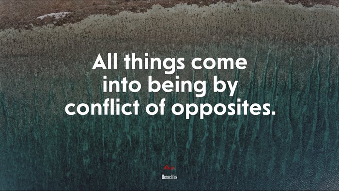 All things come into being by conflict of opposites. | Heraclitus quote