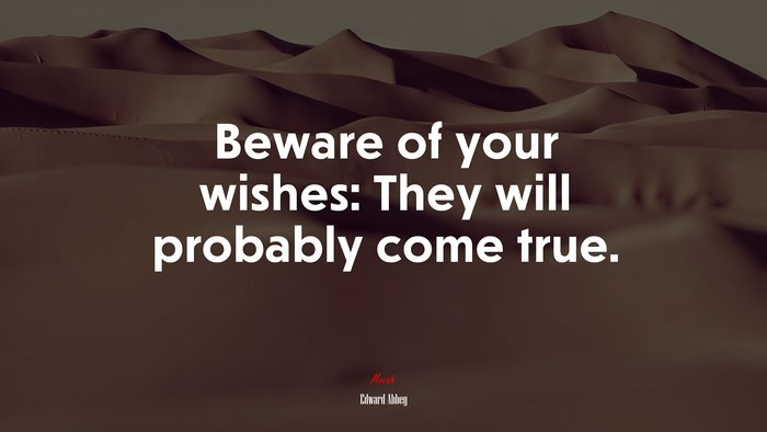 Beware of your wishes: They will probably come true. | Edward Abbey quote