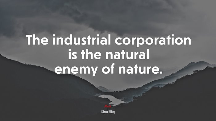 The industrial corporation is the natural enemy of nature. | Edward Abbey quote