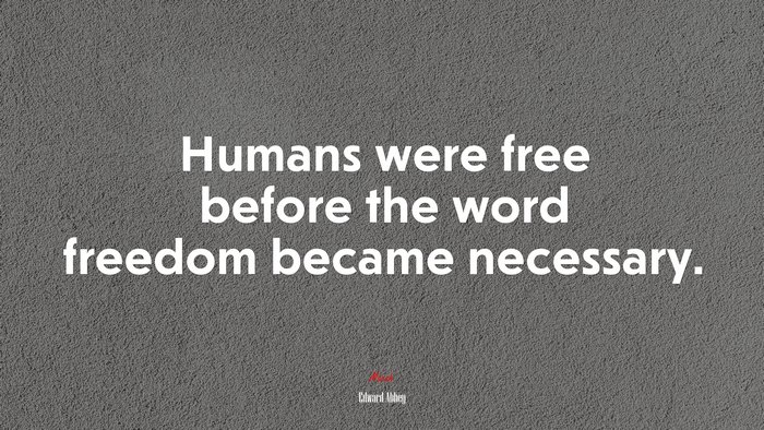Humans were free before the word freedom became necessary. | Edward Abbey quote