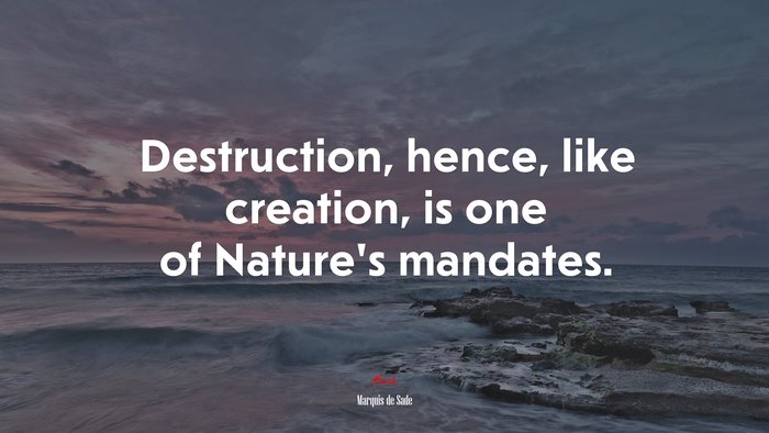 Destruction, hence, like creation, is one of Nature’s mandates. | Marquis de Sade quote