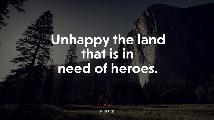 Unhappy the land that is in need of heroes. | Bertolt Brecht quote