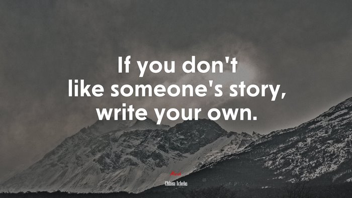 If you don’t like someone’s story, write your own. | Chinua Achebe quote