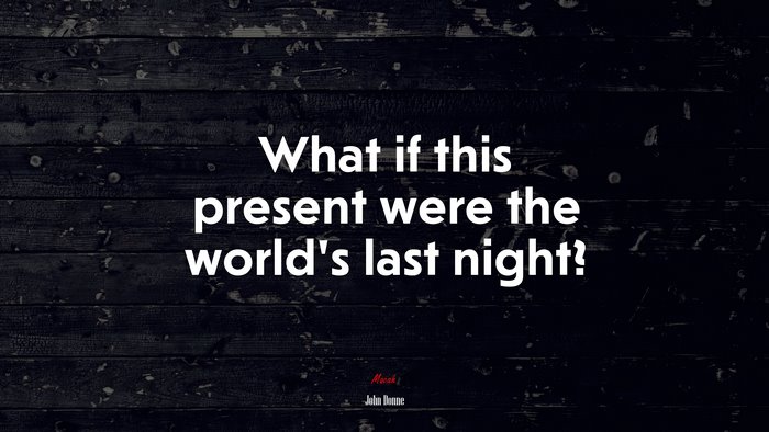 What if this present were the world’s last night? | John Donne quote