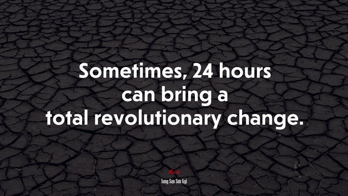 Sometimes, 24 hours can bring a total revolutionary change. | Aung San Suu Kyi quote