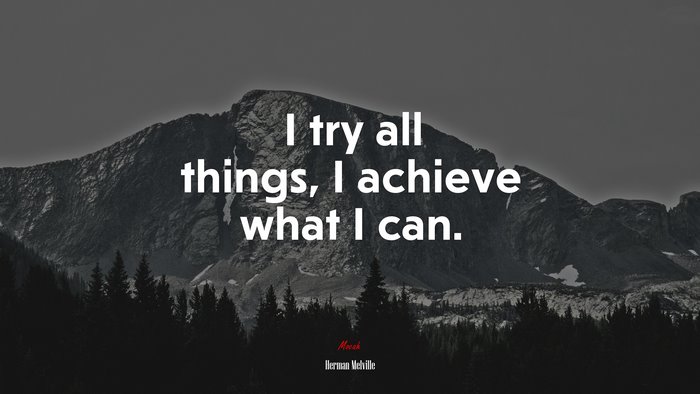 I try all things, I achieve what I can. | Herman Melville quote
