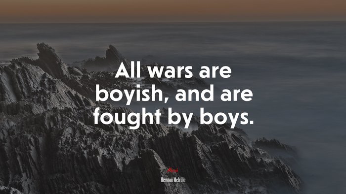 All wars are boyish, and are fought by boys. | Herman Melville quote