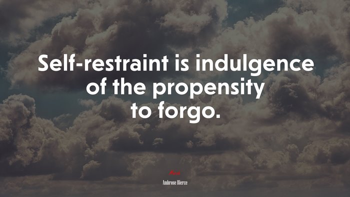 Self-restraint is indulgence of the propensity to forgo. | Ambrose Bierce quote
