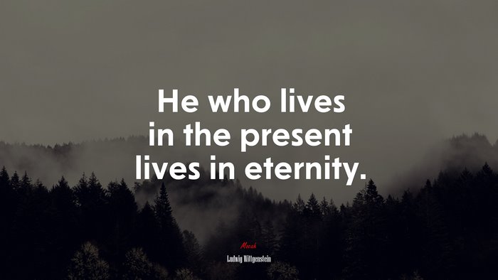 He who lives in the present lives in eternity. | Ludwig Wittgenstein quote