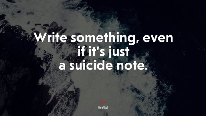 Write something, even if it’s just a suicide note. | Gore Vidal quote