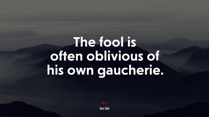 The fool is often oblivious of his own gaucherie. | Gore Vidal quote