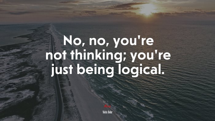 No, no, you’re not thinking; you’re just being logical. | Niels Bohr quote
