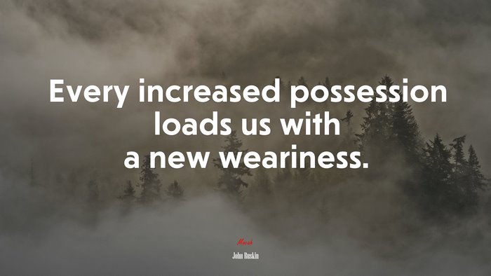 Every increased possession loads us with a new weariness. | John Ruskin quote