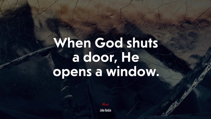 When God shuts a door, He opens a window. | John Ruskin quote