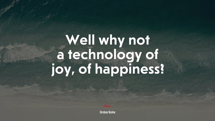 Well why not a technology of joy, of happiness? | Abraham Maslow quote
