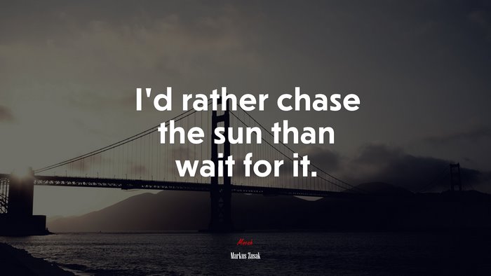 I’d rather chase the sun than wait for it. | Markus Zusak quote