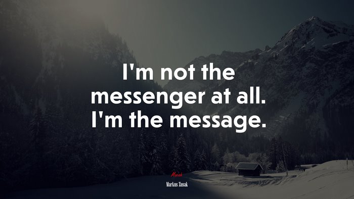 I’m not the messenger at all. I’m the message. | Markus Zusak quote