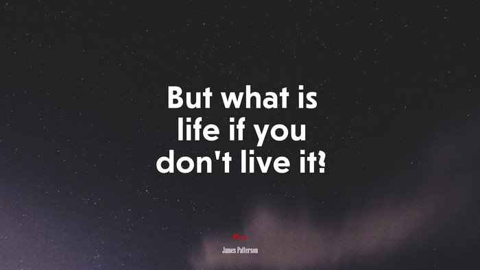 But what is life if you don’t live it? | James Patterson quote
