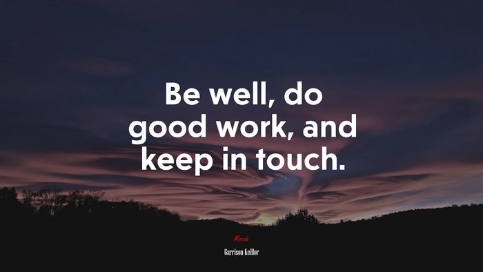 Be well, do good work, and keep in touch. | Garrison Keillor quote