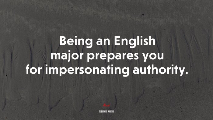 Being an English major prepares you for impersonating authority. | Garrison Keillor quote