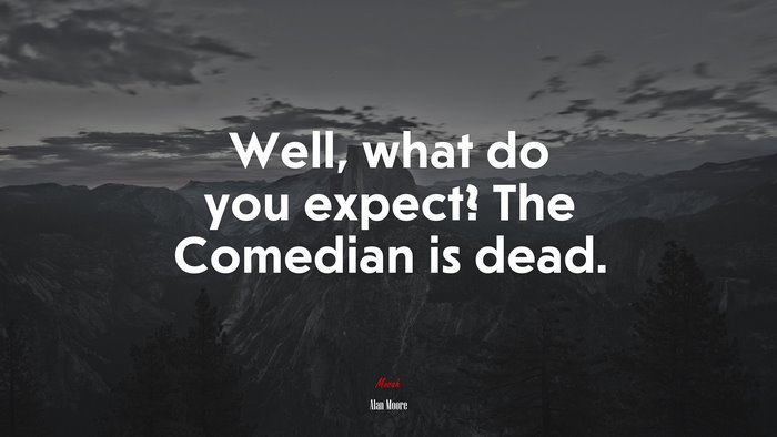 Well, what do you expect? The Comedian is dead. | Alan Moore quote
