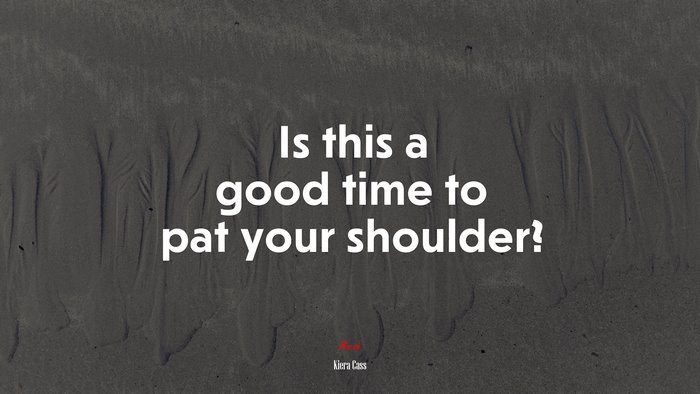 Is this a good time to pat your shoulder? | Kiera Cass quote