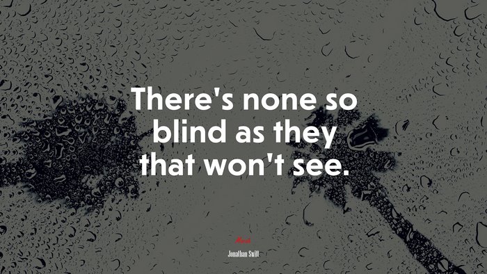 There’s none so blind as they that won’t see. | Jonathan Swift quote