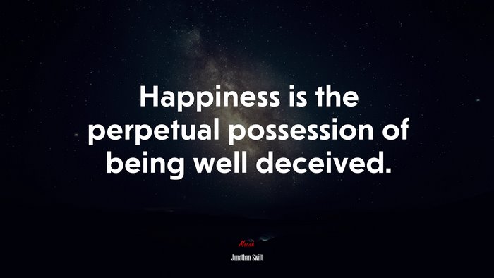 Happiness is the perpetual possession of being well deceived. | Jonathan Swift quote