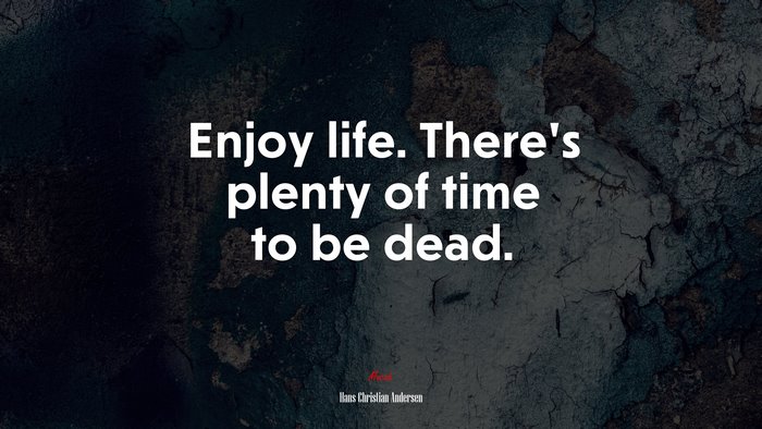 Enjoy life. There’s plenty of time to be dead. | Hans Christian Andersen quote
