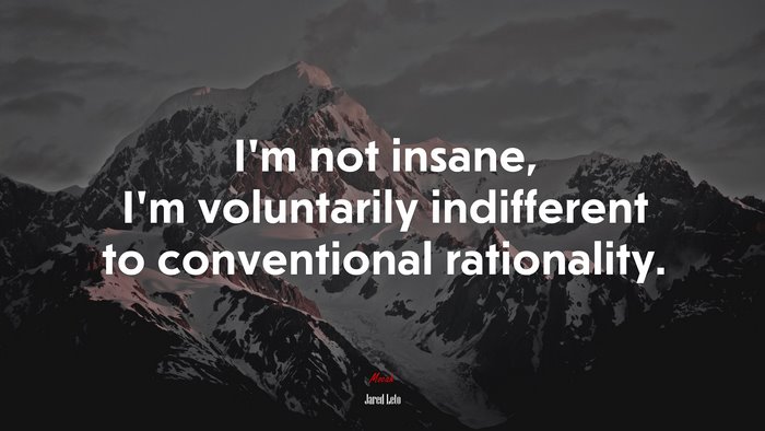 I’m not insane, I’m voluntarily indifferent to conventional rationality. | Jared Leto quote