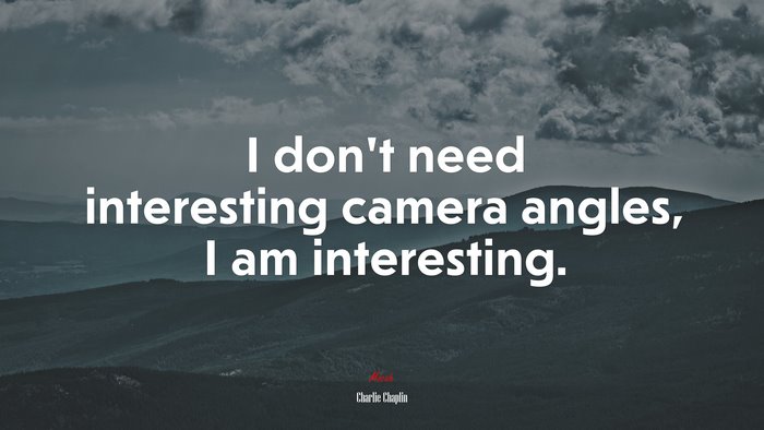 I don’t need interesting camera angles, I am interesting. | Charlie Chaplin quote