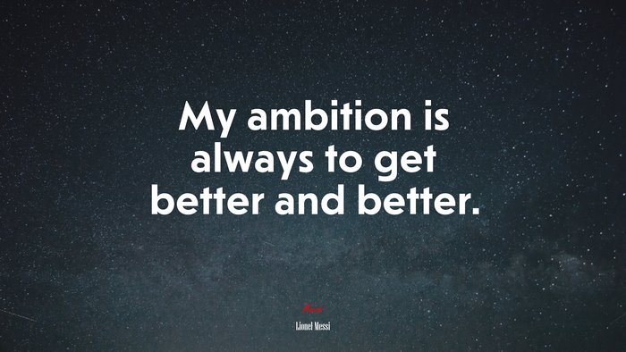My ambition is always to get better and better. | Lionel Messi quote