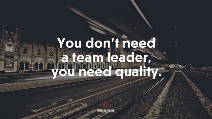 You don’t need a team leader, you need quality. | Zlatan Ibrahimovic quote