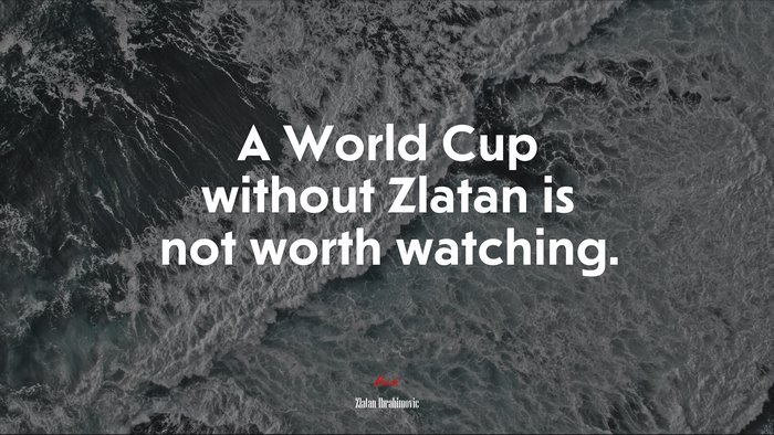 A World Cup without Zlatan is not worth watching. | Zlatan Ibrahimovic quote
