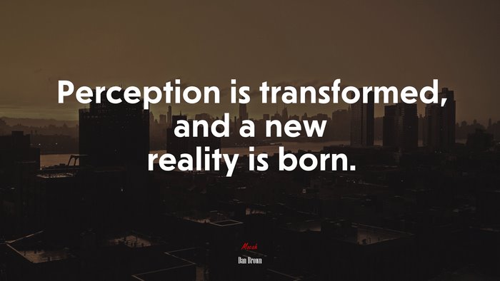 Perception is transformed, and a new reality is born. | Dan Brown quote