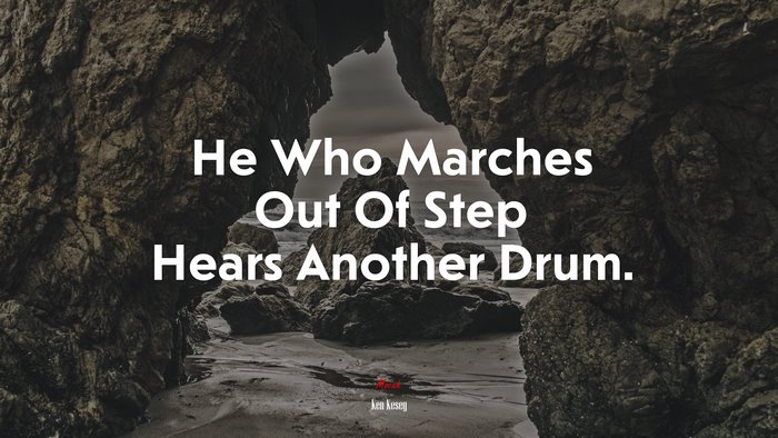 He Who Marches Out Of Step Hears Another Drum. | Ken Kesey quote
