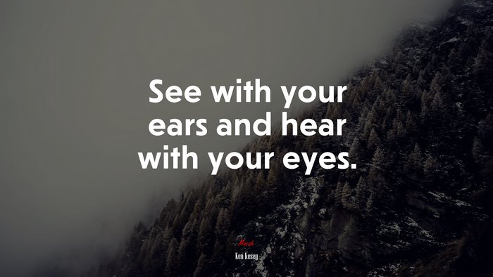 See with your ears and hear with your eyes. | Ken Kesey quote