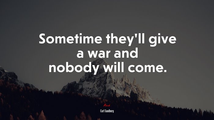 Sometime they’ll give a war and nobody will come. | Carl Sandburg quote
