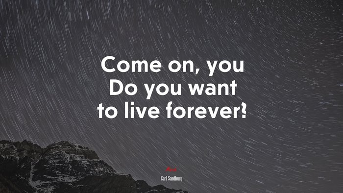 Come on, you Do you want to live forever? | Carl Sandburg quote