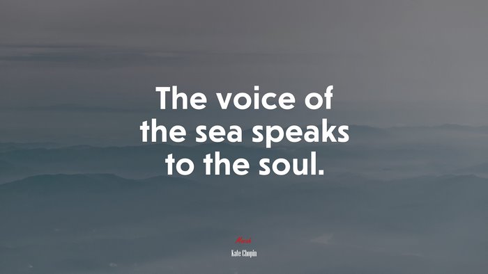 The voice of the sea speaks to the soul. | Kate Chopin quote