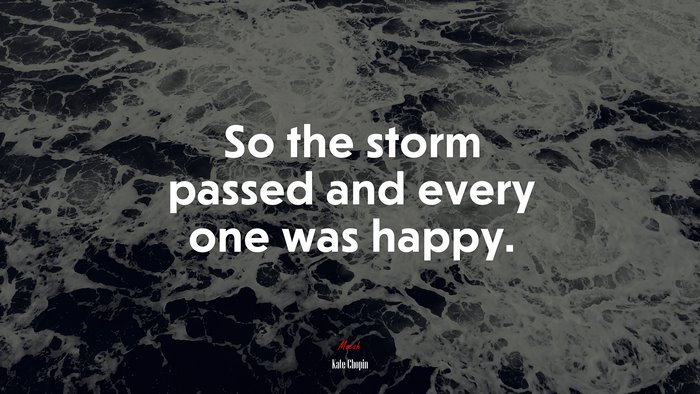 So the storm passed and every one was happy. | Kate Chopin quote